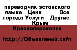 переводчик эстонского языка › Цена ­ 400 - Все города Услуги » Другие   . Крым,Красноперекопск